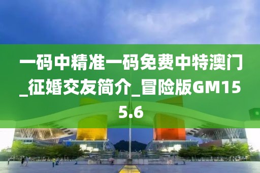 一碼中精準(zhǔn)一碼免費(fèi)中特澳門(mén)_征婚交友簡(jiǎn)介_(kāi)冒險(xiǎn)版GM155.6