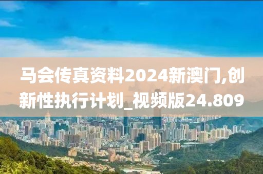 馬會傳真資料2024新澳門,創(chuàng)新性執(zhí)行計劃_視頻版24.809
