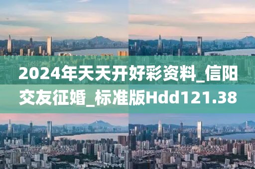 2024年天天開(kāi)好彩資料_信陽(yáng)交友征婚_(kāi)標(biāo)準(zhǔn)版Hdd121.38