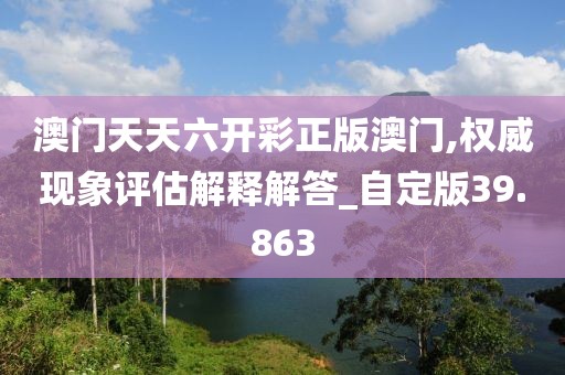 澳門(mén)天天六開(kāi)彩正版澳門(mén),權(quán)威現(xiàn)象評(píng)估解釋解答_自定版39.863