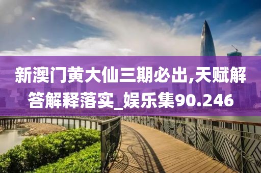 新澳門黃大仙三期必出,天賦解答解釋落實(shí)_娛樂集90.246