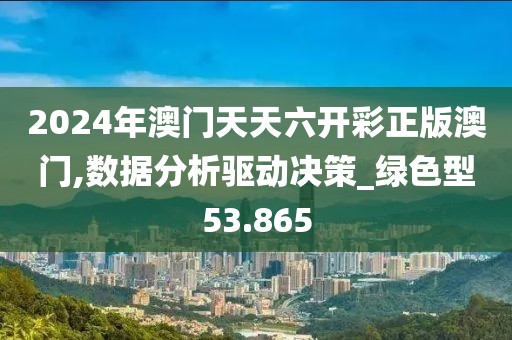 2024年澳門天天六開彩正版澳門,數(shù)據(jù)分析驅(qū)動(dòng)決策_(dá)綠色型53.865