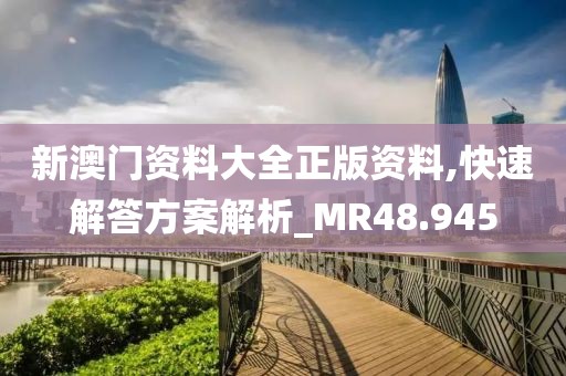 新澳門資料大全正版資料,快速解答方案解析_MR48.945