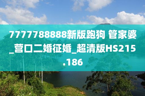 7777788888新版跑狗 管家婆_(tái)營(yíng)口二婚征婚_(kāi)超清版HS215.186