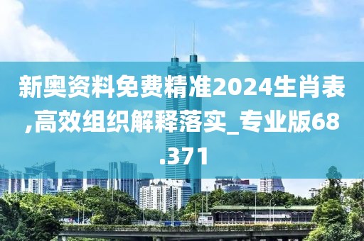 新奧資料免費(fèi)精準(zhǔn)2024生肖表,高效組織解釋落實(shí)_專業(yè)版68.371