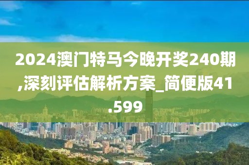 2024澳門特馬今晚開獎240期,深刻評估解析方案_簡便版41.599