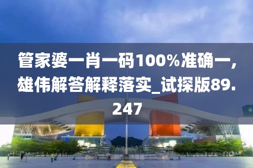 管家婆一肖一碼100%準(zhǔn)確一,雄偉解答解釋落實(shí)_試探版89.247