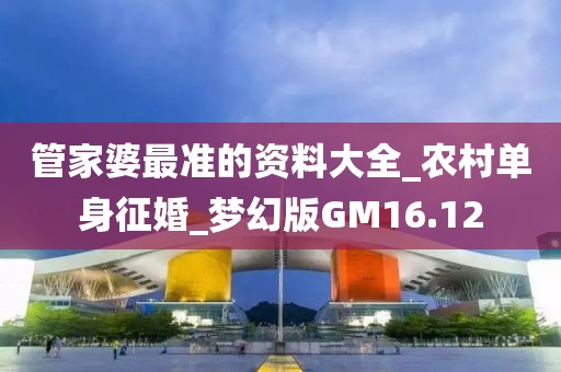 管家婆最準(zhǔn)的資料大全_農(nóng)村單身征婚_(kāi)夢(mèng)幻版GM16.12