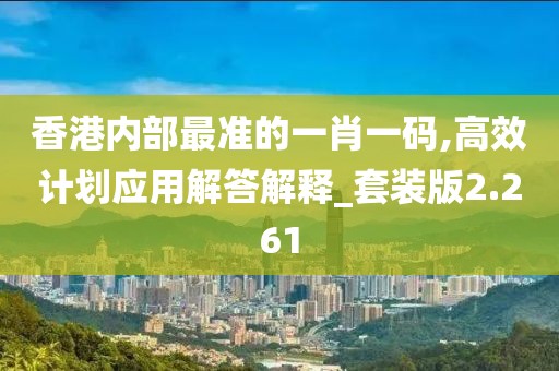 香港內(nèi)部最準(zhǔn)的一肖一碼,高效計(jì)劃應(yīng)用解答解釋_套裝版2.261
