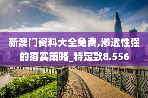 新澳門資料大全免費(fèi),滲透性強(qiáng)的落實(shí)策略_特定款8.556