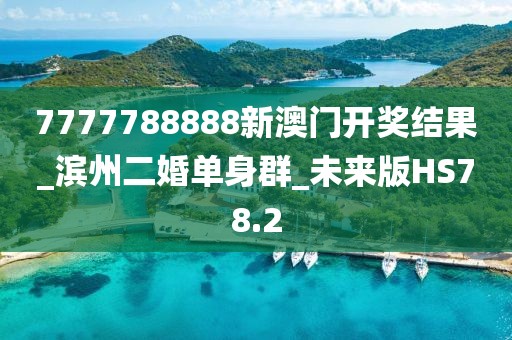 7777788888新澳門開獎結(jié)果_濱州二婚單身群_未來版HS78.2