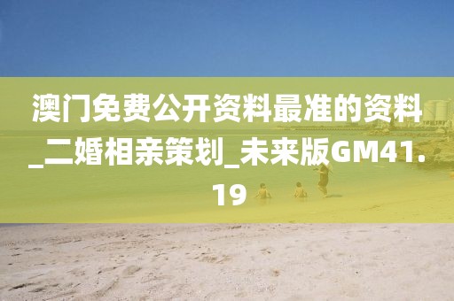 澳門免費(fèi)公開資料最準(zhǔn)的資料_二婚相親策劃_未來版GM41.19