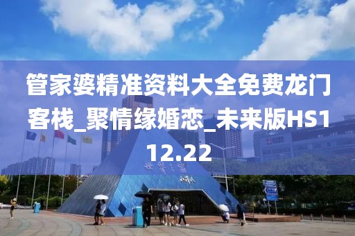 管家婆精準(zhǔn)資料大全免費(fèi)龍門客棧_聚情緣婚戀_未來版HS112.22