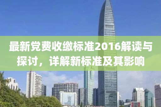 最新黨費收繳標(biāo)準(zhǔn)2016解讀與探討，詳解新標(biāo)準(zhǔn)及其影響