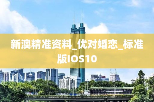 新澳精準(zhǔn)資料_優(yōu)對婚戀_標(biāo)準(zhǔn)版IOS10