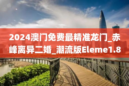 2024澳門免費最精準龍門_赤峰離異二婚_潮流版Eleme1.8