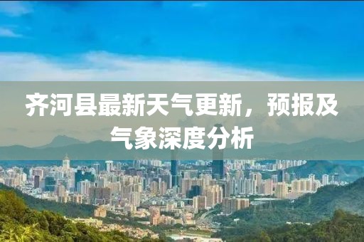 齊河縣最新天氣更新，預(yù)報(bào)及氣象深度分析