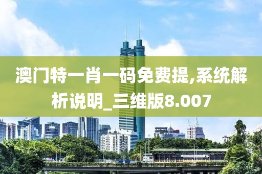 澳門特一肖一碼免費提,系統(tǒng)解析說明_三維版8.007