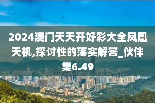 2024澳門天天開好彩大全鳳凰天機(jī),探討性的落實(shí)解答_伙伴集6.49