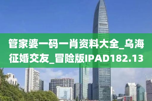 管家婆一碼一肖資料大全_烏海征婚交友_冒險版IPAD182.13