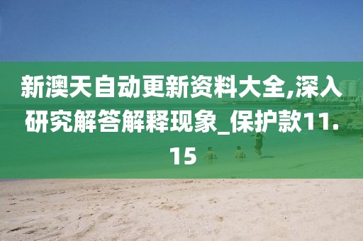 新澳天自動更新資料大全,深入研究解答解釋現(xiàn)象_保護款11.15