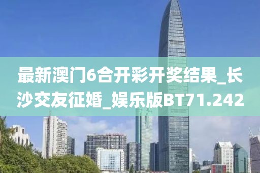 最新澳門6合開彩開獎(jiǎng)結(jié)果_長(zhǎng)沙交友征婚_娛樂(lè)版BT71.242