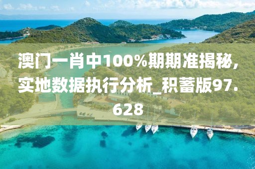 澳門一肖中100%期期準揭秘,實地數(shù)據(jù)執(zhí)行分析_積蓄版97.628