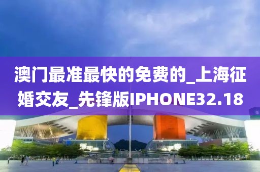 澳門最準(zhǔn)最快的免費(fèi)的_上海征婚交友_先鋒版IPHONE32.18