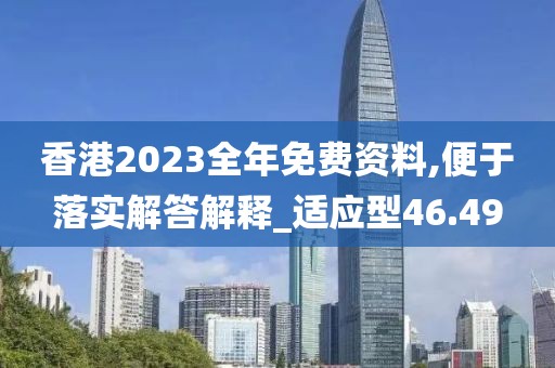 香港2023全年免費(fèi)資料,便于落實(shí)解答解釋_適應(yīng)型46.49