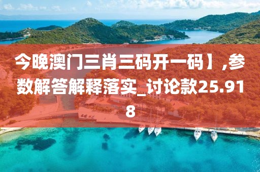 今晚澳門(mén)三肖三碼開(kāi)一碼】,參數(shù)解答解釋落實(shí)_討論款25.918