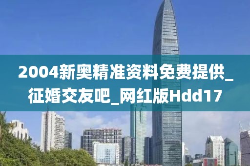 2004新奧精準(zhǔn)資料免費(fèi)提供_征婚交友吧_網(wǎng)紅版Hdd17
