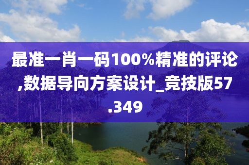 最準(zhǔn)一肖一碼100%精準(zhǔn)的評(píng)論,數(shù)據(jù)導(dǎo)向方案設(shè)計(jì)_競(jìng)技版57.349
