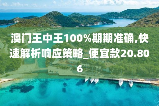 澳門(mén)王中王100%期期準(zhǔn)確,快速解析響應(yīng)策略_便宜款20.806