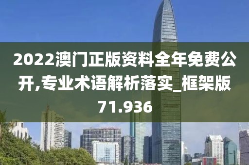 2022澳門正版資料全年免費公開,專業(yè)術語解析落實_框架版71.936