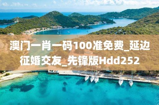 澳門一肖一碼100準(zhǔn)免費(fèi)_延邊征婚交友_先鋒版Hdd252