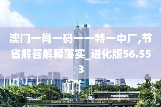 澳門一肖一碼一一特一中廠,節(jié)省解答解釋落實(shí)_進(jìn)化版56.553