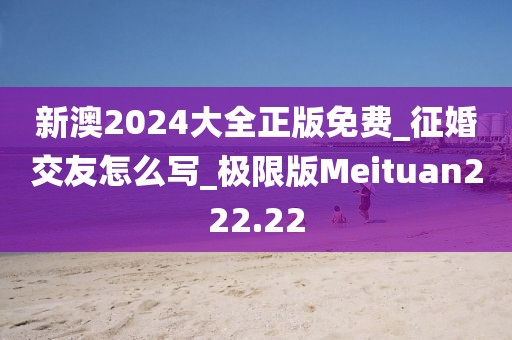 新澳2024大全正版免費(fèi)_征婚交友怎么寫_極限版Meituan222.22