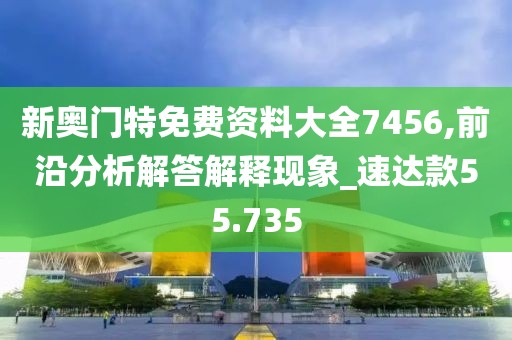 新奧門特免費(fèi)資料大全7456,前沿分析解答解釋現(xiàn)象_速達(dá)款55.735