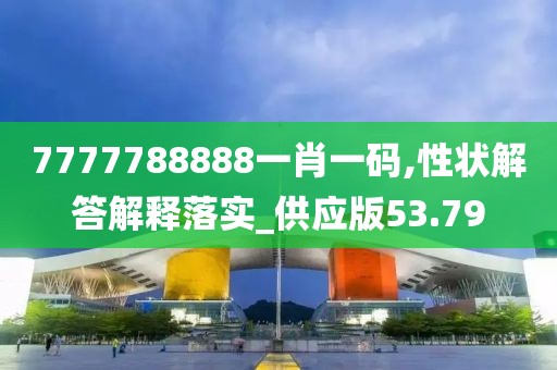7777788888一肖一碼,性狀解答解釋落實_供應(yīng)版53.79