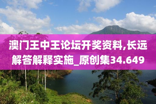 澳門王中王論壇開獎資料,長遠解答解釋實施_原創(chuàng)集34.649