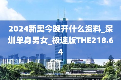 2024新奧今晚開什么資料_深圳單身男女_極速版THE218.64