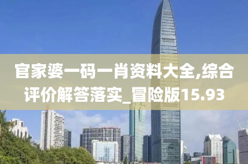 官家婆一碼一肖資料大全,綜合評價解答落實_冒險版15.93