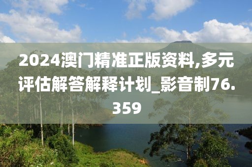 2024澳門精準正版資料,多元評估解答解釋計劃_影音制76.359