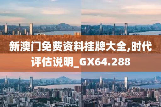 新澳門免費(fèi)資料掛牌大全,時(shí)代評(píng)估說明_GX64.288