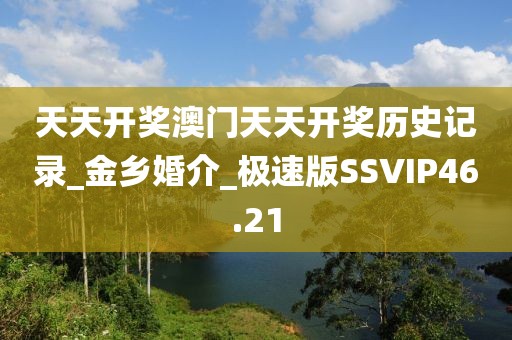 天天開獎澳門天天開獎歷史記錄_金鄉(xiāng)婚介_極速版SSVIP46.21