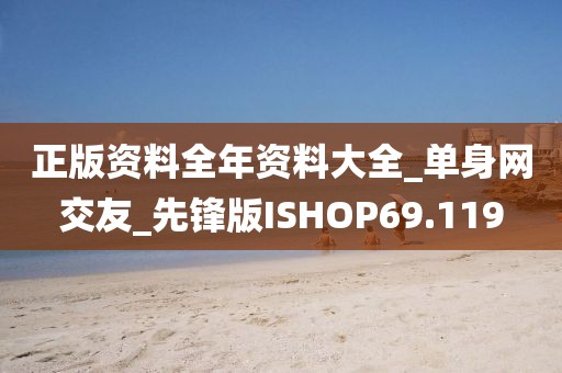 正版資料全年資料大全_單身網(wǎng)交友_先鋒版ISHOP69.119