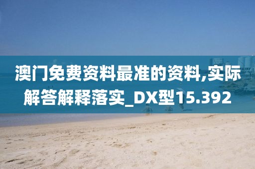澳門(mén)免費(fèi)資料最準(zhǔn)的資料,實(shí)際解答解釋落實(shí)_DX型15.392