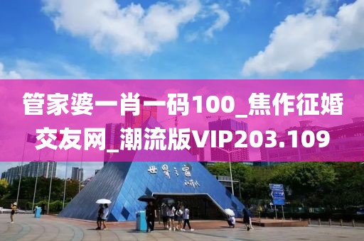 管家婆一肖一碼100_焦作征婚交友網(wǎng)_潮流版VIP203.109