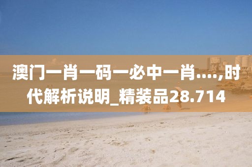 澳門一肖一碼一必中一肖....,時(shí)代解析說(shuō)明_精裝品28.714