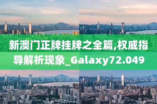 新澳門正牌掛牌之全篇,權(quán)威指導(dǎo)解析現(xiàn)象_Galaxy72.049